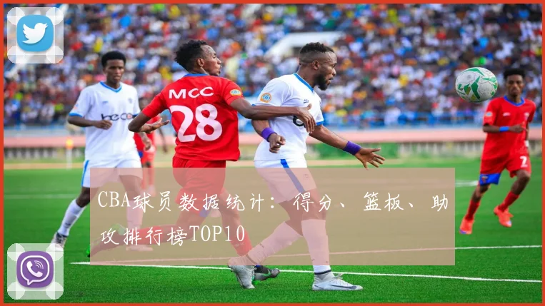 CBA球员数据统计：得分、篮板、助攻排行榜TOP10