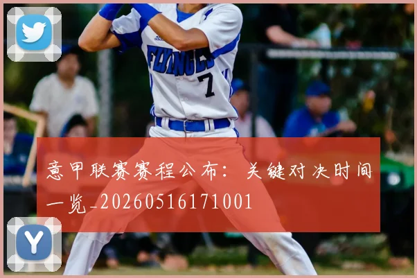 意甲联赛赛程公布：关键对决时间一览_20260516171001