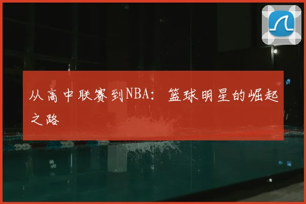 从高中联赛到NBA：篮球明星的崛起之路
