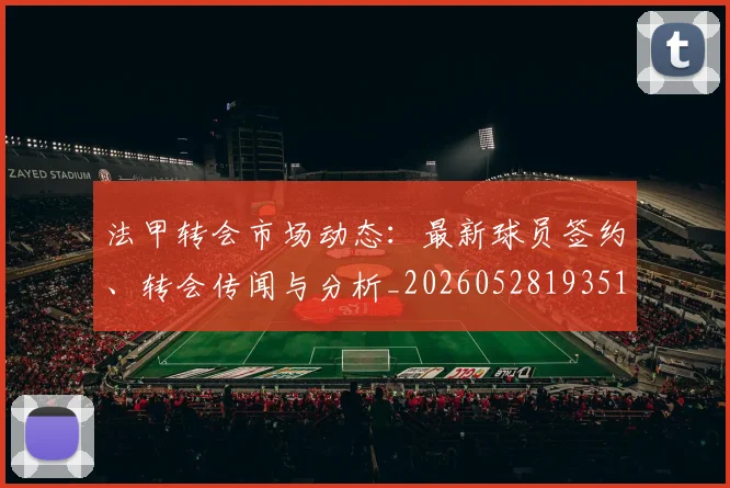 法甲转会市场动态：最新球员签约、转会传闻与分析_20260528193510