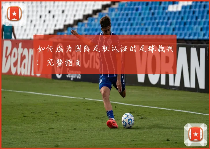 如何成为国际足联认证的足球裁判：完整指南