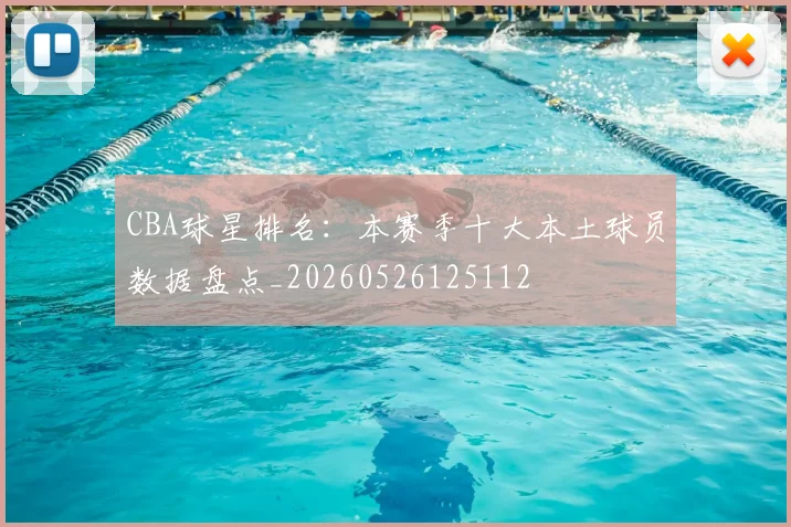 CBA球星排名：本赛季十大本土球员数据盘点_20260526125112