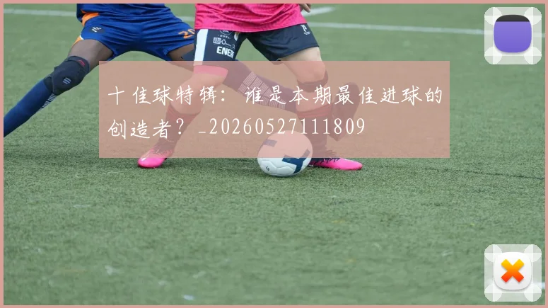 十佳球特辑：谁是本期最佳进球的创造者？_20260527111809