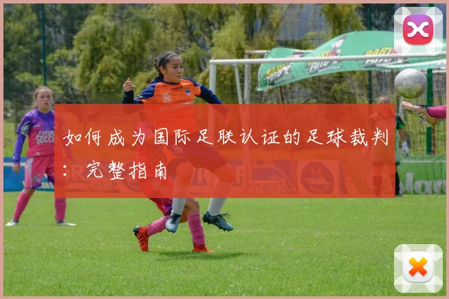 如何成为国际足联认证的足球裁判：完整指南