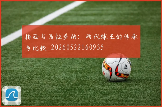 梅西与马拉多纳：两代球王的传承与比较_20260522160935
