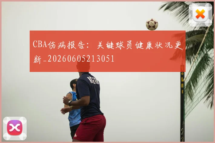 CBA伤病报告:关键球员健康状况更新_20260605213051