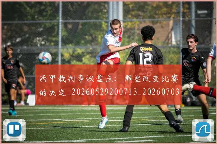 西甲裁判争议盘点：那些改变比赛的决定_20260529200713_20260703181916