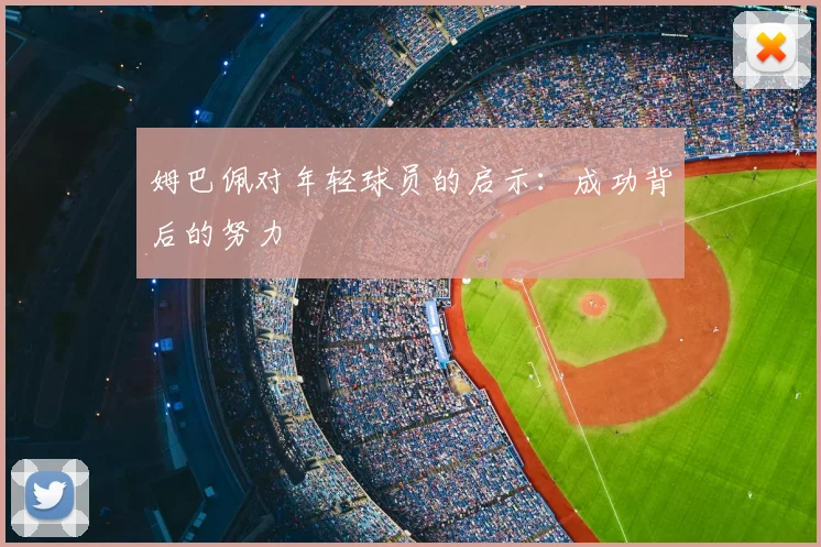 姆巴佩对年轻球员的启示：成功背后的努力