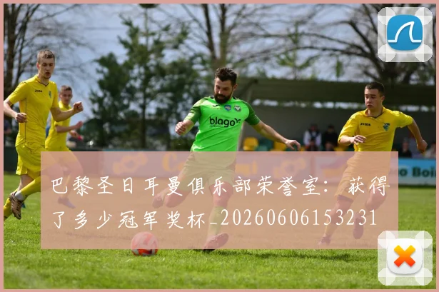 巴黎圣日耳曼俱乐部荣誉室：获得了多少冠军奖杯_20260606153231