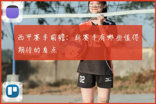 西甲赛季前瞻:新赛季有哪些值得期待的看点