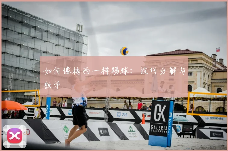 如何像梅西一样踢球：技巧分解与教学