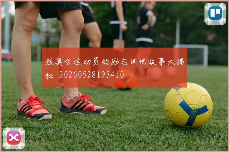 残奥会运动员的励志训练故事大揭秘_20260528193410