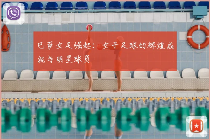 巴萨女足崛起：女子足球的辉煌成就与明星球员