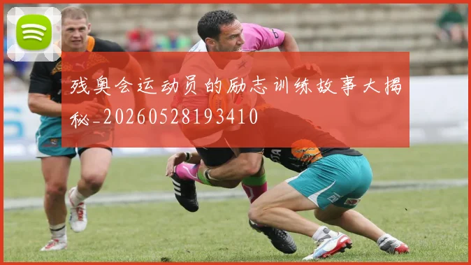 残奥会运动员的励志训练故事大揭秘_20260528193410